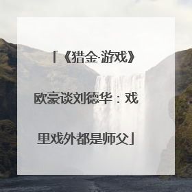 《猎金·游戏》欧豪谈刘德华：戏里戏外都是师父
