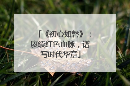 《初心如磐》：赓续红色血脉，谱写时代华章