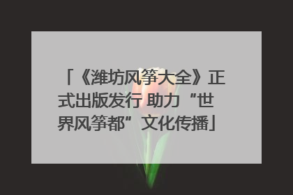 《潍坊风筝大全》正式出版发行 助力“世界风筝都”文化传播
