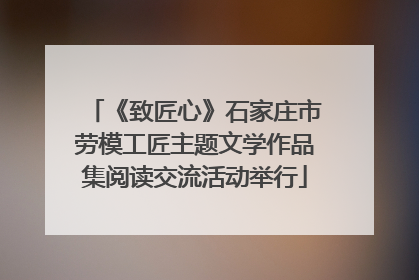 《致匠心》石家庄市劳模工匠主题文学作品集阅读交流活动举行