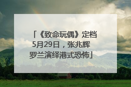 《致命玩偶》定档5月29日，张兆辉罗兰演绎港式恐怖