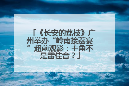 《长安的荔枝》广州举办“岭南接荔宴”超前观影：主角不是雷佳音？
