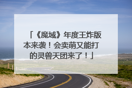 《魔域》年度王炸版本来袭！会卖萌又能打的灵兽天团来了！