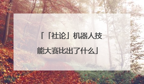 「社论」机器人技能大赛比出了什么