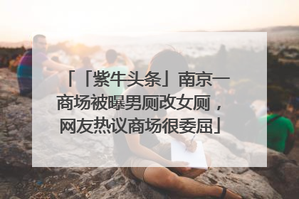 「紫牛头条」南京一商场被曝男厕改女厕，网友热议商场很委屈