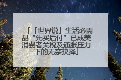 「世界说」生活必需品“先买后付”已成美消费者关税及通胀压力下的无奈抉择