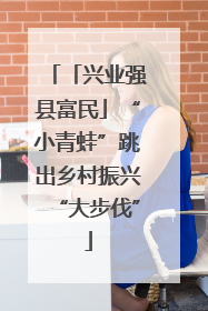 「兴业强县富民」“小青蛙”跳出乡村振兴“大步伐”