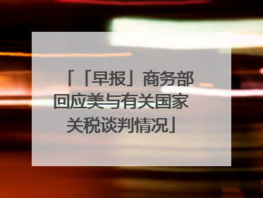 「早报」商务部回应美与有关国家关税谈判情况