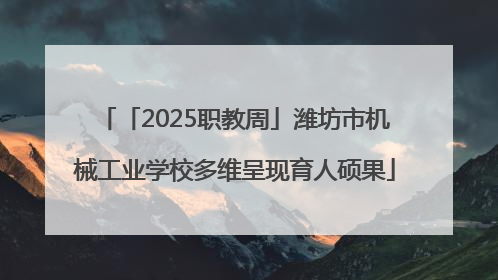 「2025职教周」潍坊市机械工业学校多维呈现育人硕果