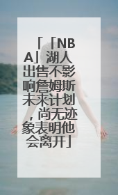 「NBA」湖人出售不影响詹姆斯未来计划，尚无迹象表明他会离开