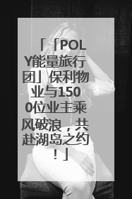 「POLY能量旅行团」保利物业与1500位业主乘风破浪，共赴湖岛之约！