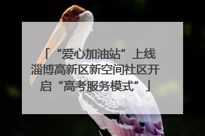 “爱心加油站”上线 淄博高新区新空间社区开启“高考服务模式”