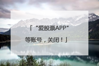 “爱股票APP”等账号，关闭！