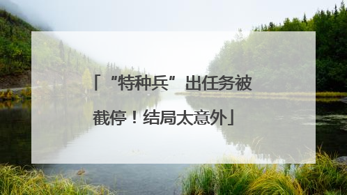 “特种兵”出任务被截停！结局太意外