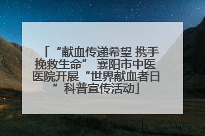 “献血传递希望 携手挽救生命” 襄阳市中医医院开展“世界献血者日”科普宣传活动