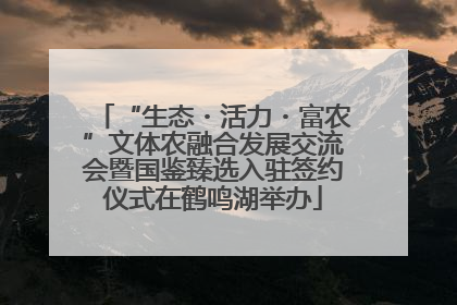“生态・活力・富农”文体农融合发展交流会暨国鉴臻选入驻签约仪式在鹤鸣湖举办