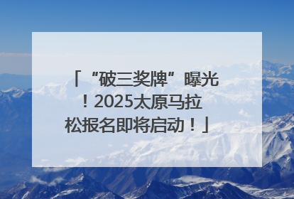“破三奖牌”曝光！2025太原马拉松报名即将启动！