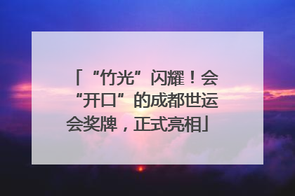 “竹光”闪耀！会“开口”的成都世运会奖牌，正式亮相