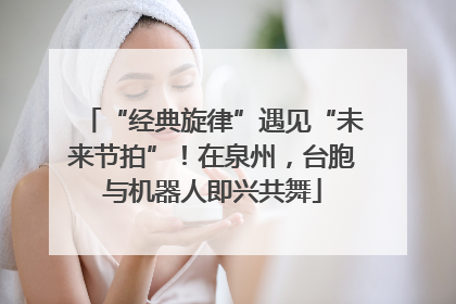 “经典旋律”遇见“未来节拍”！在泉州，台胞与机器人即兴共舞