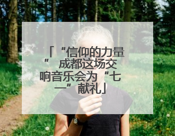 “信仰的力量” 成都这场交响音乐会为“七一”献礼