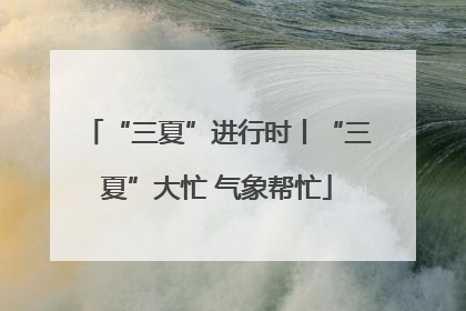 “三夏”进行时丨“三夏”大忙 气象帮忙