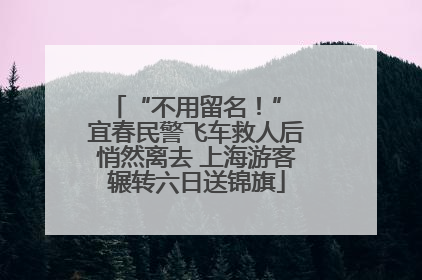 “不用留名！” 宜春民警飞车救人后悄然离去 上海游客辗转六日送锦旗