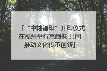 “中轴福印”开印仪式在福州举行京闽携 共同推动文化传承创新