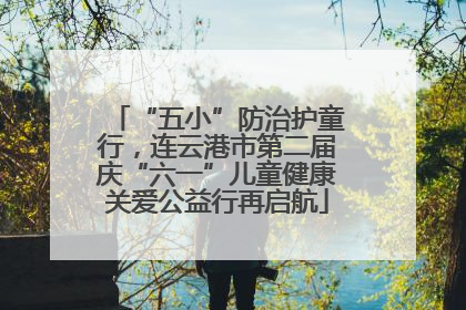 “五小”防治护童行，连云港市第二届庆“六一”儿童健康关爱公益行再启航