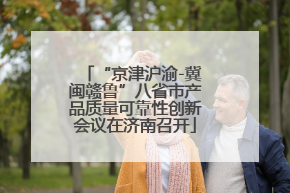 “京津沪渝-冀闽赣鲁”八省市产品质量可靠性创新会议在济南召开