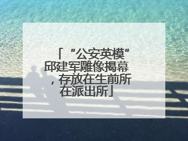 “公安英模”邱建军雕像揭幕，存放在生前所在派出所