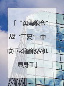 “冀南粮仓”战“三夏” 中联重科智能农机显身手