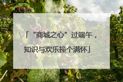 “商城之心”过端午，知识与欢乐撞个满怀