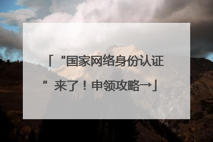 “国家网络身份认证”来了！申领攻略→