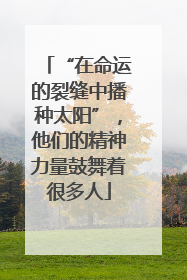 “在命运的裂缝中播种太阳”，他们的精神力量鼓舞着很多人