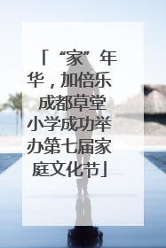 “家”年华，加倍乐 成都草堂小学成功举办第七届家庭文化节