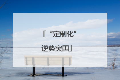 “定制化” 逆势突围