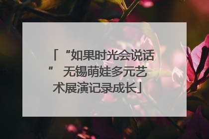 “如果时光会说话” 无锡萌娃多元艺术展演记录成长