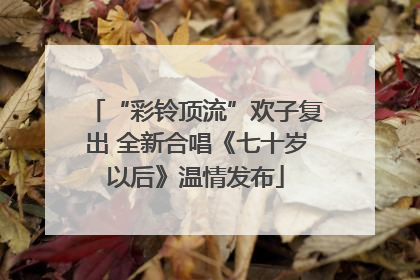 “彩铃顶流”欢子复出 全新合唱《七十岁以后》温情发布