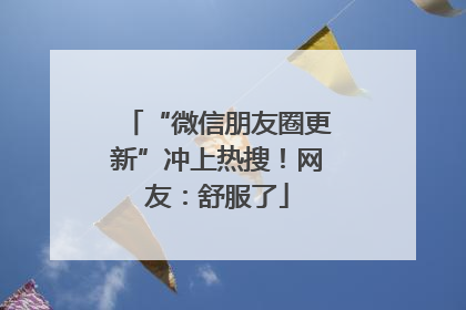 “微信朋友圈更新”冲上热搜！网友：舒服了