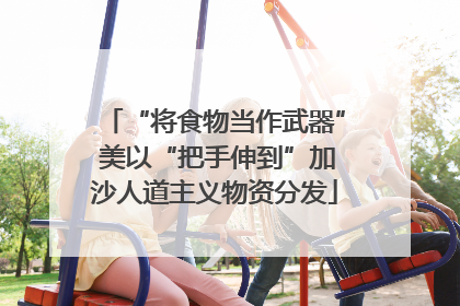 “将食物当作武器” 美以“把手伸到”加沙人道主义物资分发