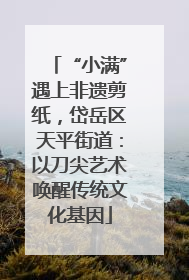 “小满”遇上非遗剪纸，岱岳区天平街道：以刀尖艺术唤醒传统文化基因