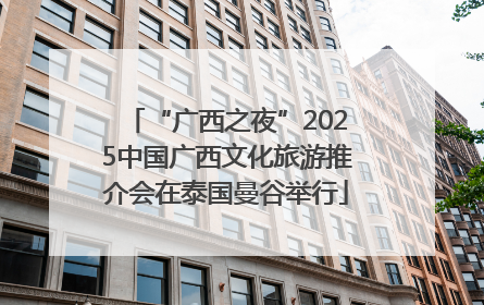 “广西之夜”2025中国广西文化旅游推介会在泰国曼谷举行