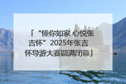 “懂你如家 心悦张吉怀”2025年张吉怀导游大赛圆满闭幕