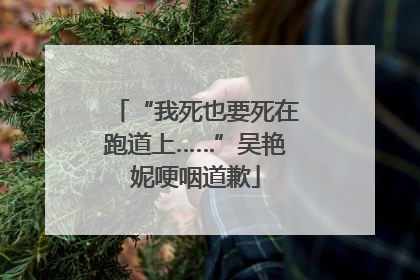 “我死也要死在跑道上……”吴艳妮哽咽道歉