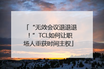 “无效会议退退退！”TCL如何让职场人重获时间主权