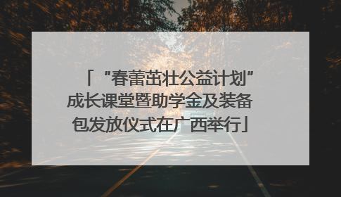 “春蕾茁壮公益计划”成长课堂暨助学金及装备包发放仪式在广西举行
