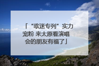 “歌迷专列”实力宠粉 来太原看演唱会的朋友有福了