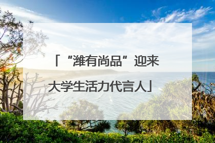“潍有尚品”迎来大学生活力代言人