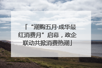 “潮购五月·成华最红消费月”启幕，政企联动共掀消费热潮