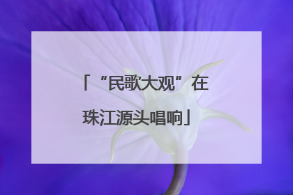 “民歌大观”在珠江源头唱响